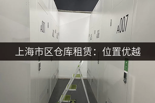 上海市区仓库租赁：位置优越，价格优惠，快速寻仓