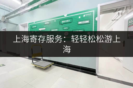 上海寄存服务：轻轻松松游上海，行李寄存帮你忙！