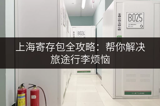 上海寄存包全攻略：帮你解决旅途行李烦恼