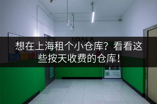 想在上海租个小仓库？看看这些按天收费的仓库！
