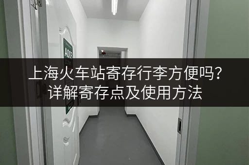 上海火车站寄存行李方便吗？详解寄存点及使用方法