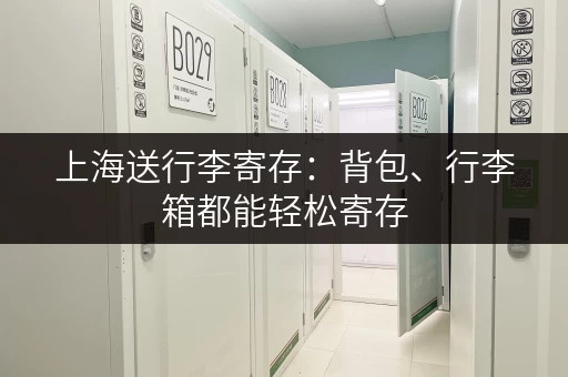 上海送行李寄存：背包、行李箱都能轻松寄存