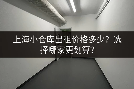 上海小仓库出租价格多少？选择哪家更划算？