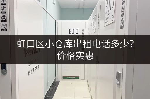 虹口区小仓库出租电话多少？价格实惠，位置优越！