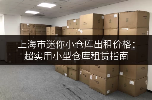 上海市迷你小仓库出租价格：超实用小型仓库租赁指南
