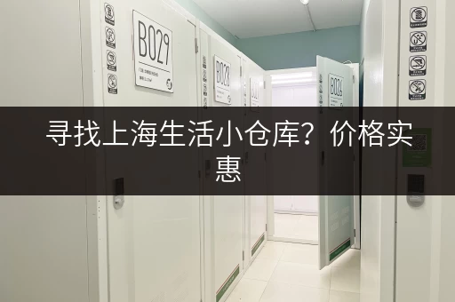 寻找上海生活小仓库？价格实惠，空间灵活，赶紧看看！