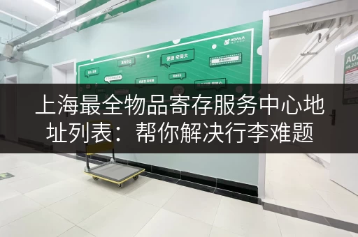 上海最全物品寄存服务中心地址列表：帮你解决行李难题