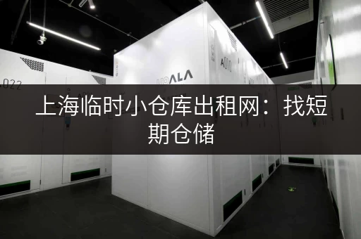 上海临时小仓库出租网：找短期仓储，价格优惠，安全可靠