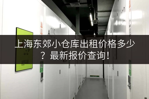 上海东郊小仓库出租价格多少？最新报价查询！