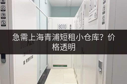 急需上海青浦短租小仓库？价格透明，位置优越