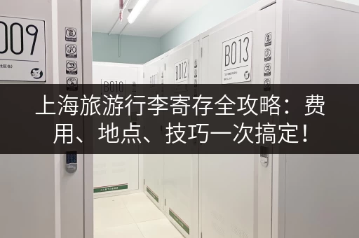 上海旅游行李寄存全攻略：费用、地点、技巧一次搞定！
