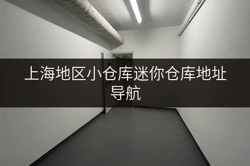 上海地区小仓库迷你仓库地址导航，方便快捷选址！
