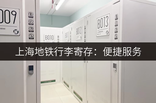 上海地铁行李寄存：便捷服务，告别大包小包出行不便