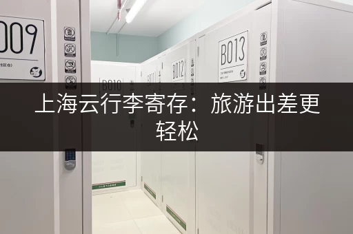上海云行李寄存：旅游出差更轻松，解放你的双手！