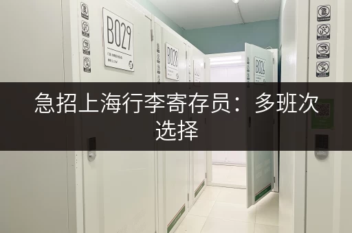 急招上海行李寄存员：多班次选择，稳定工作，五险一金！
