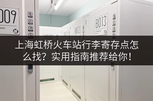 上海虹桥火车站行李寄存点怎么找？实用指南推荐给你！