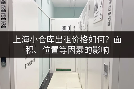 上海小仓库出租价格如何？面积、位置等因素的影响