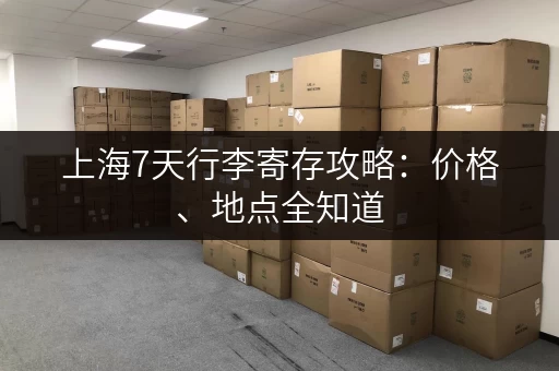 上海7天行李寄存攻略：价格、地点全知道