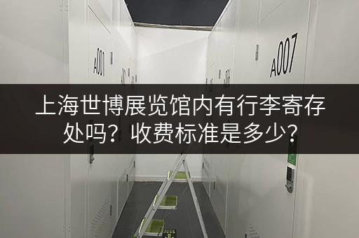 上海世博展览馆内有行李寄存处吗？收费标准是多少？