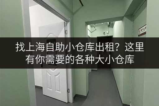 找上海自助小仓库出租？这里有你需要的各种大小仓库