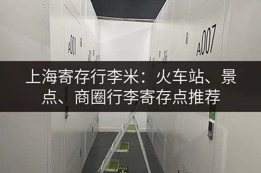 上海寄存行李米：火车站、景点、商圈行李寄存点推荐