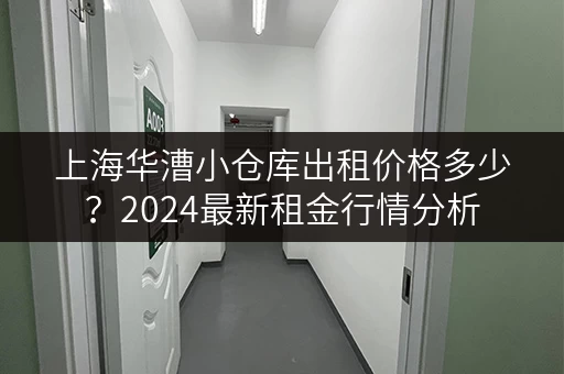 上海华漕小仓库出租价格多少？2024最新租金行情分析