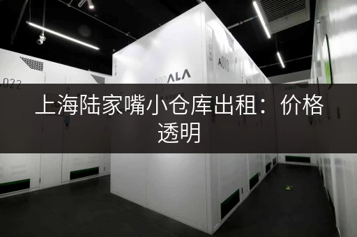 上海陆家嘴小仓库出租：价格透明，多种选择任你挑！