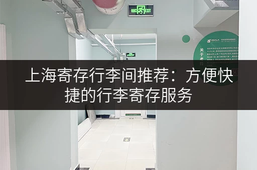 上海寄存行李间推荐：方便快捷的行李寄存服务，轻松游览魔都