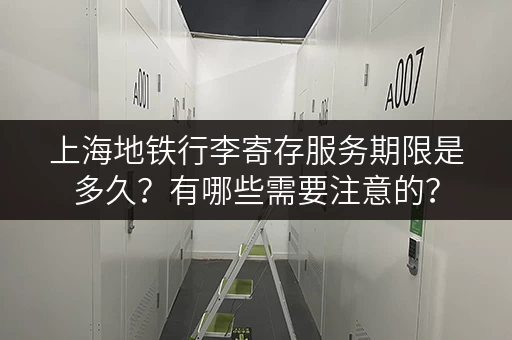 上海地铁行李寄存服务期限是多久？有哪些需要注意的？