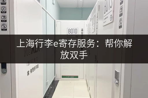 上海行李e寄存服务：帮你解放双手，轻松游览上海