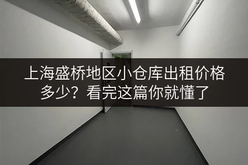上海盛桥地区小仓库出租价格多少？看完这篇你就懂了