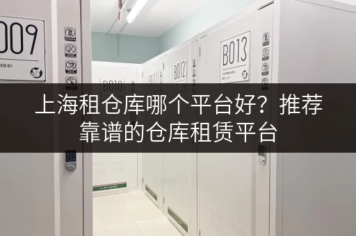 上海租仓库哪个平台好？推荐靠谱的仓库租赁平台