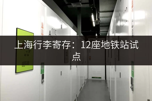 上海行李寄存：12座地铁站试点，告别大包小包！