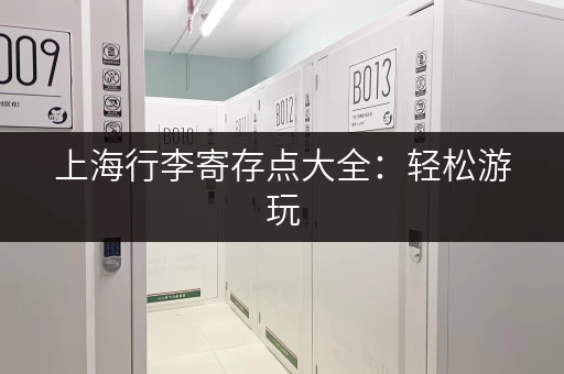 上海行李寄存点大全：轻松游玩，解放双手！