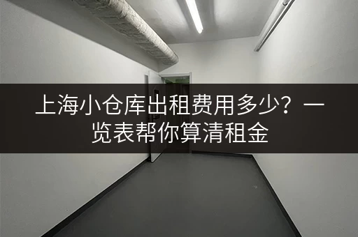 上海小仓库出租费用多少？一览表帮你算清租金