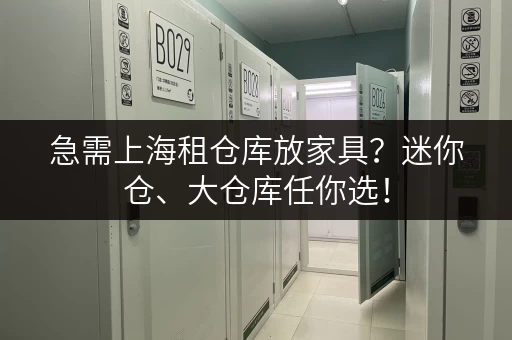 急需上海租仓库放家具？迷你仓、大仓库任你选！