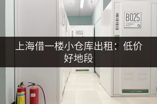 上海借一楼小仓库出租：低价好地段，立即入住！