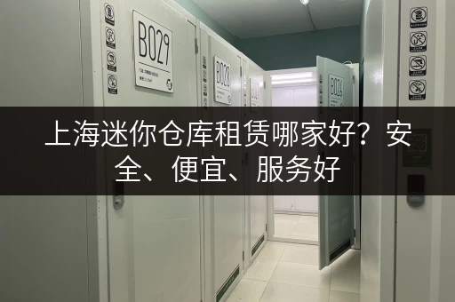 上海迷你仓库租赁哪家好？安全、便宜、服务好，轻松搞定