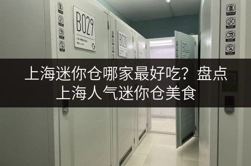 上海迷你仓哪家最好吃？盘点上海人气迷你仓美食