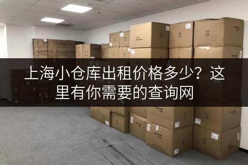 上海小仓库出租价格多少？这里有你需要的查询网