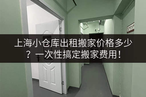 上海小仓库出租搬家价格多少？一次性搞定搬家费用！