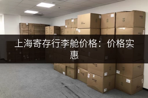上海寄存行李舱价格：价格实惠，安全可靠，放心寄存！