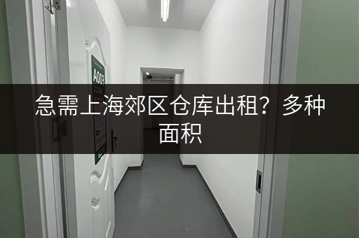 急需上海郊区仓库出租？多种面积，多种选择