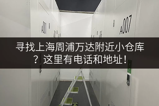 寻找上海周浦万达附近小仓库？这里有电话和地址！