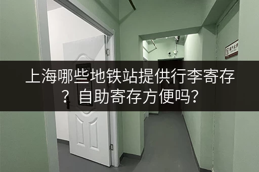 上海哪些地铁站提供行李寄存？自助寄存方便吗？