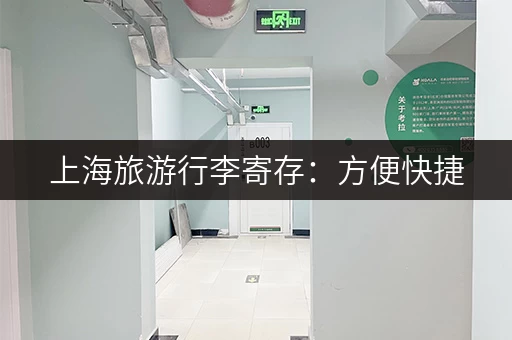 上海旅游行李寄存：方便快捷，安心游玩，不再拖累
