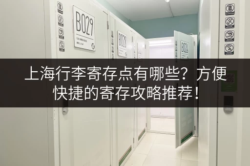 上海行李寄存点有哪些？方便快捷的寄存攻略推荐！