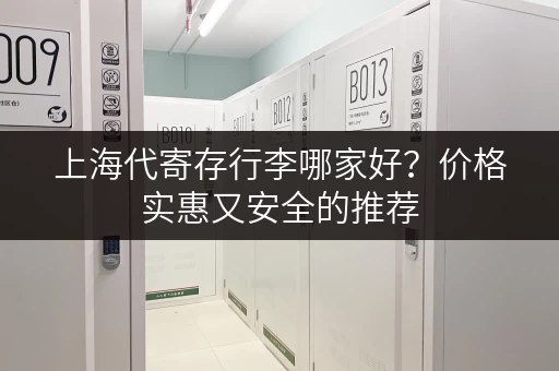 上海代寄存行李哪家好？价格实惠又安全的推荐
