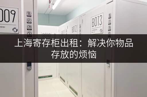 上海寄存柜出租：解决你物品存放的烦恼