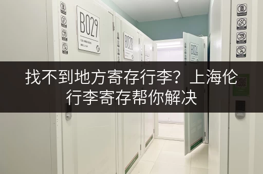 找不到地方寄存行李？上海伦行李寄存帮你解决